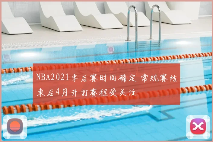 NBA2021季后赛时间确定 常规赛结束后4月开打赛程受关注