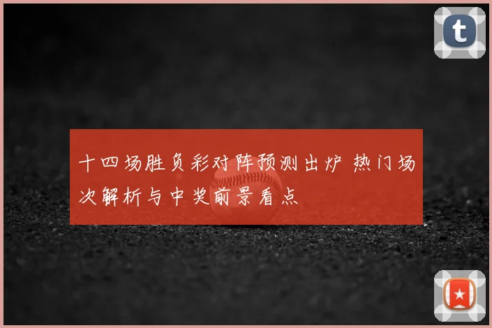 十四场胜负彩对阵预测出炉 热门场次解析与中奖前景看点
