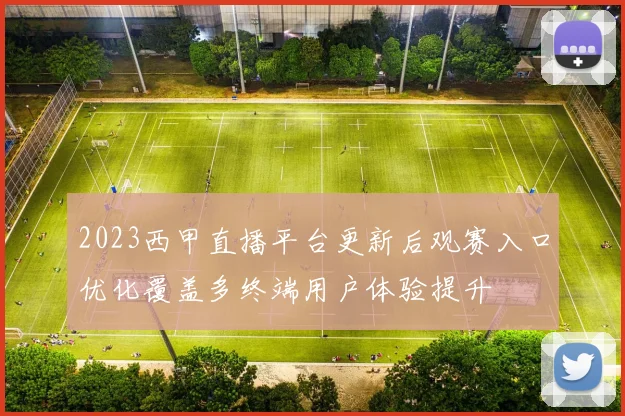 2023西甲直播平台更新后观赛入口优化覆盖多终端用户体验提升