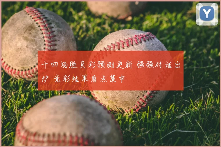 十四场胜负彩预测更新 强强对话出炉 竞彩结果看点集中