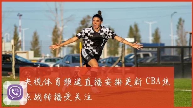 央视体育频道直播安排更新 CBA焦点战转播受关注