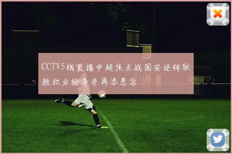 CCTV5线直播中超焦点战国安逆转取胜积分榜争夺再添悬念