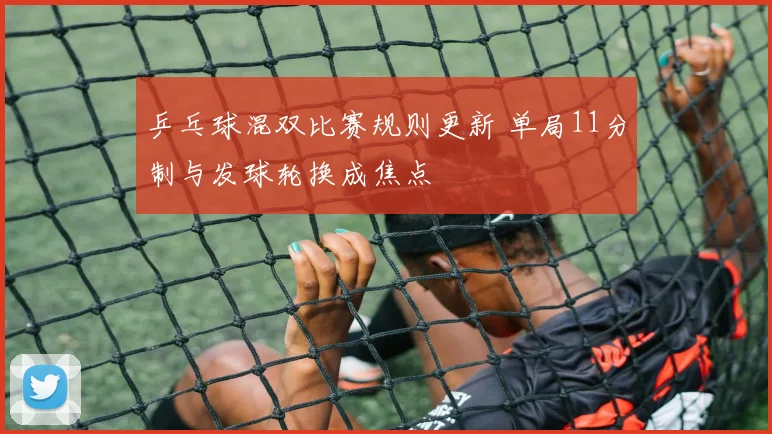 乒乓球混双比赛规则更新 单局11分制与发球轮换成焦点