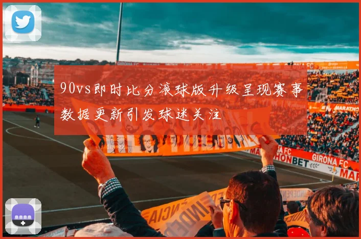90vs即时比分滚球版升级呈现赛事数据更新引发球迷关注