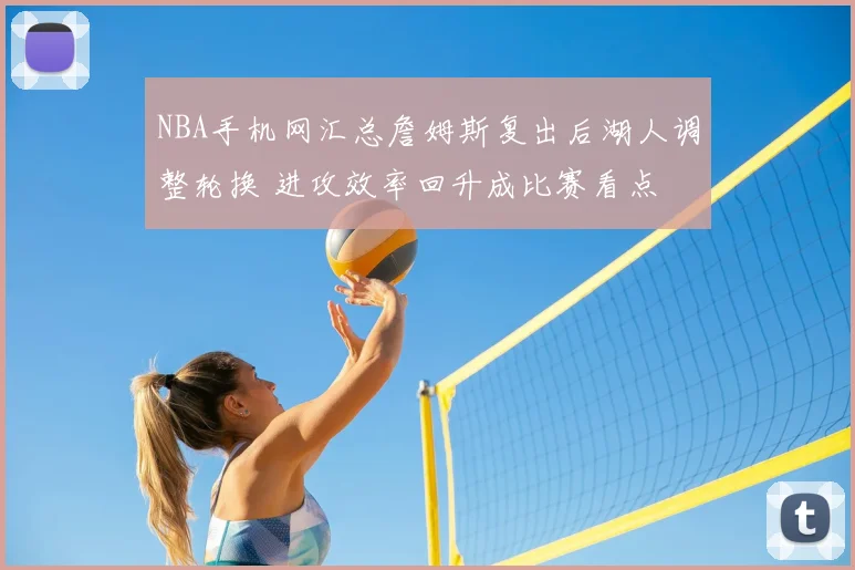 NBA手机网汇总詹姆斯复出后湖人调整轮换 进攻效率回升成比赛看点