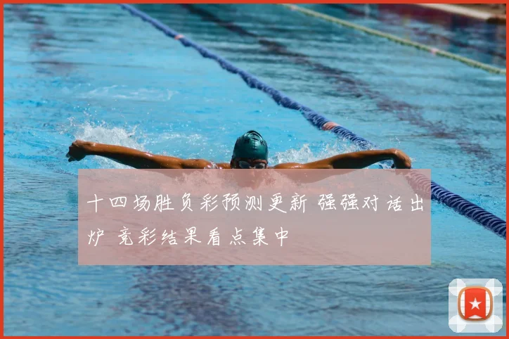 十四场胜负彩预测更新 强强对话出炉 竞彩结果看点集中