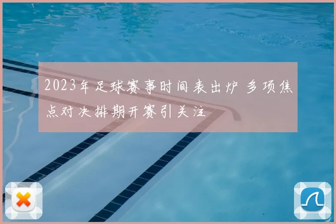 2023年足球赛事时间表出炉 多项焦点对决排期开赛引关注