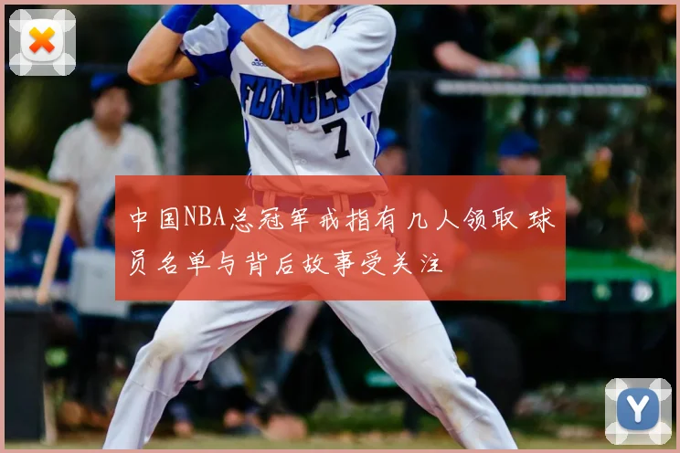 中国NBA总冠军戒指有几人领取 球员名单与背后故事受关注